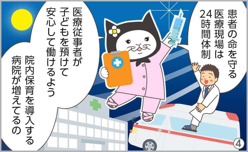 患者の命を守る医療現場は24時間体制。医療従事者が子どもを預けて安心して働けるよう、院内保育を導入する病院が増えてるの。